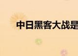 中日黑客大战是什么（中日黑客大战）