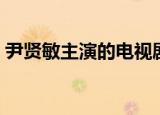 尹贤敏主演的电视剧（尹尚贤主演的电视剧）