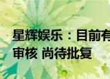 星辉娱乐：目前有2款游戏产品通过总局最终审核 尚待批复