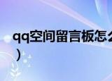 qq空间留言板怎么全部删除（qq空间留言板）