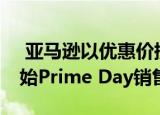  亚马逊以优惠价提供Echo和Fire设备提早开始Prime Day销售