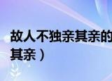 故人不独亲其亲的亲是什么意思（故人不独亲其亲）