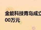 金能科技青岛成立金狮炭黑公司 注册资本5000万元