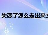 失恋了怎么走出来文案（失恋了怎么走出来）