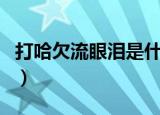 打哈欠流眼泪是什么仙家上身（打哈欠流眼泪）