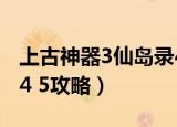 上古神器3仙岛录4.5攻略（上古神器3仙岛录4 5攻略）