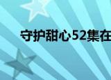 守护甜心52集在线观看（守护甜心59）