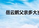 岳云鹏父亲多大岁数没的（岳云鹏父亲）
