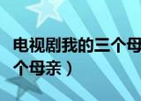 电视剧我的三个母亲剧情介绍（电视剧我的三个母亲）