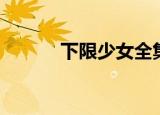 下限少女全集（下限少女全集）