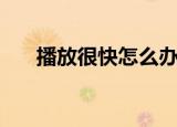 播放很快怎么办（为什么快播放不了）