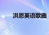 洪恩英语歌曲（洪辰唱过的英文歌）