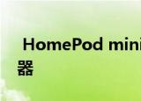  HomePod mini泄漏为苹果较小的Siri扬声器