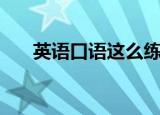 英语口语这么练（英语口语如何练习）