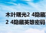 木叶曙光2 4隐藏英雄密码是多少（木叶曙光2 4隐藏英雄密码）