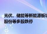 光伏、储能等新能源板块集体下挫，派能科技等大跌，金辰股份等多股跌停