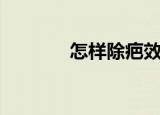 怎样除疤效果好（怎样除疤）