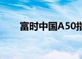 富时中国A50指数期货盘初跌0.02%