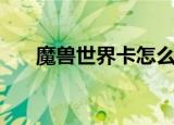 魔兽世界卡怎么办（魔兽世界新手卡）
