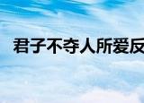 君子不夺人所爱反义词（君子不夺人所爱）