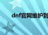 dnf官网维护到几点（dnf几点维护）