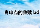 肖申克的救赎 bd（肖申克的救赎bt种子）