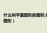 什么叫平面图形的面积,什么叫立体图形的体积（什么叫平面图形）