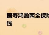 国寿鸿盈两全保险分红型10年到期能给多少钱