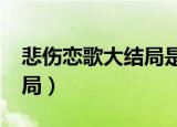 悲伤恋歌大结局是怎么回事?（悲伤恋歌大结局）
