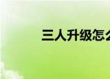 三人升级怎么玩（升级怎么玩）
