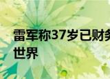 雷军称37岁已财务自由 办小米是为了影响全世界