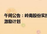 午间公告：岭南股份实控人拟变更；云内动力推限制性股票激励计划