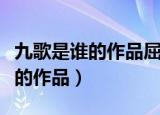 九歌是谁的作品屈原孔子李白杜甫（九歌是谁的作品）