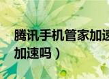 腾讯手机管家加速器有用吗（手机qq管家能加速吗）