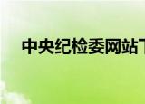 中央纪检委网站下载（中央纪检委网站）