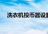 洗衣机投币器设置方法（洗衣机投币器）