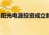 阳光电源投资成立新能源公司 注册资本3亿元