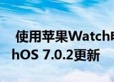  使用苹果Watch电池耗尽修复程序推出watchOS 7.0.2更新