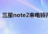 三星note2来电铃声（三星note2铃声渐强）
