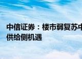 中信证券：楼市弱复苏中不存在所谓“金九银十” 不如关注供给侧机遇