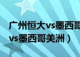 广州恒大vs墨西哥美洲cctv5集锦（广州恒大vs墨西哥美洲）