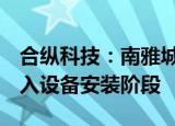 合纵科技：南雅城新基地5万吨扩建项目已进入设备安装阶段