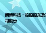 朗博科技：控股股东及其一致行动人拟合计减持不超4%公司股份