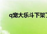 q宠大乐斗下架了吗（q宠大乐斗bug）
