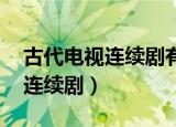 古代电视连续剧有哪些,最新出的（古代电视连续剧）