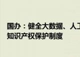 国办：健全大数据、人工智能、基因技术等新领域、新业态知识产权保护制度
