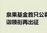 泉果基金首只公募产品将发行 “四冠王”赵诣领衔再出征