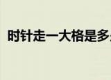 时针走一大格是多少时分针正好走多少小格
