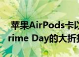  苹果AirPods卡以及更多其他产品正在享受Prime Day的大折扣