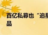 百亿私募也“追星” 大手笔加仓多只公募产品